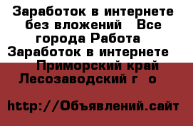 Заработок в интернете без вложений - Все города Работа » Заработок в интернете   . Приморский край,Лесозаводский г. о. 